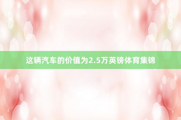 这辆汽车的价值为2.5万英镑体育集锦