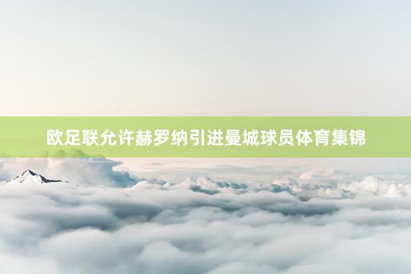 欧足联允许赫罗纳引进曼城球员体育集锦