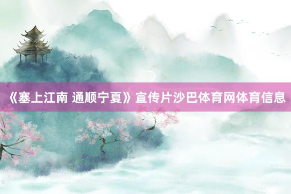 《塞上江南 通顺宁夏》宣传片沙巴体育网体育信息
