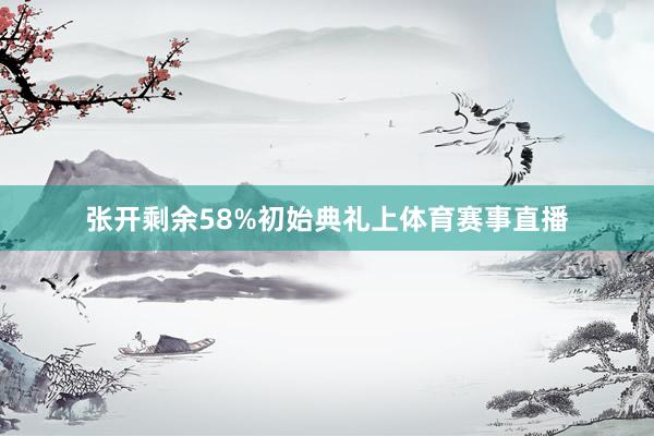 张开剩余58%初始典礼上体育赛事直播