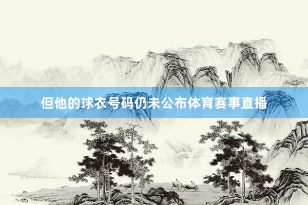但他的球衣号码仍未公布体育赛事直播