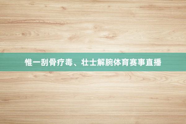 惟一刮骨疗毒、壮士解腕体育赛事直播