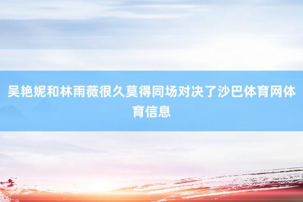 吴艳妮和林雨薇很久莫得同场对决了沙巴体育网体育信息