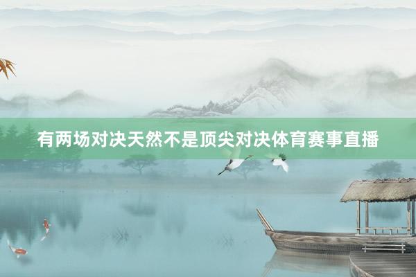 有两场对决天然不是顶尖对决体育赛事直播