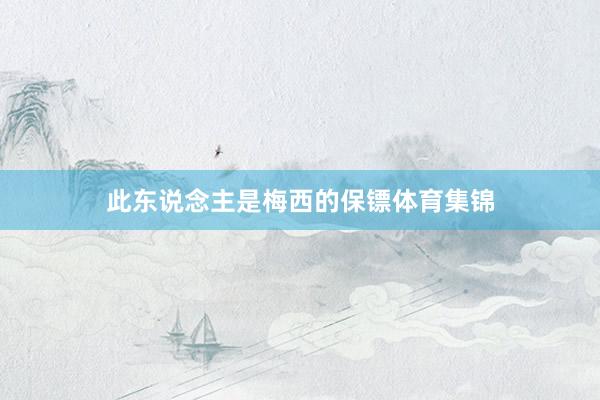 此东说念主是梅西的保镖体育集锦