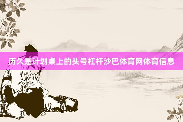 历久是计划桌上的头号杠杆沙巴体育网体育信息