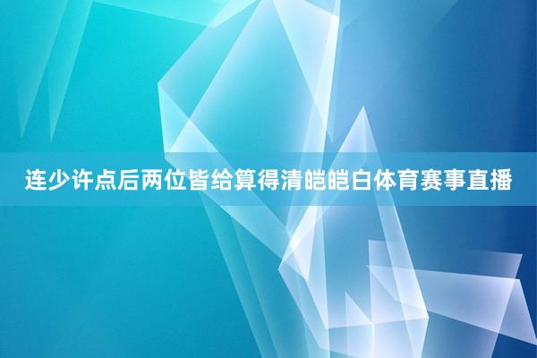 连少许点后两位皆给算得清皑皑白体育赛事直播