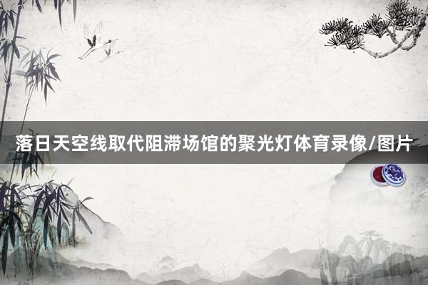 落日天空线取代阻滞场馆的聚光灯体育录像/图片