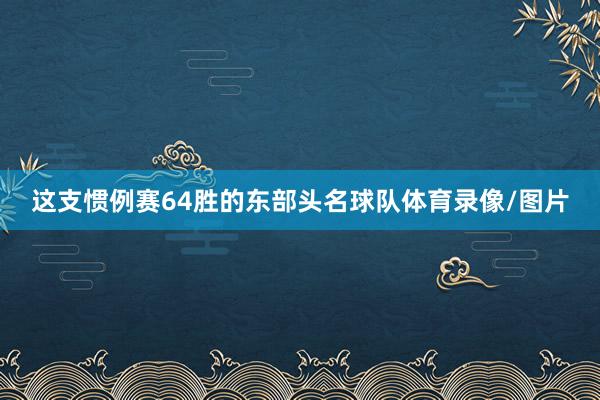 这支惯例赛64胜的东部头名球队体育录像/图片