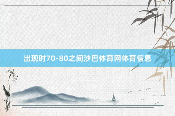 出现时70-80之间沙巴体育网体育信息