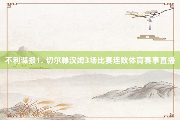 不利谍报　　1. 切尔滕汉姆3场比赛连败体育赛事直播