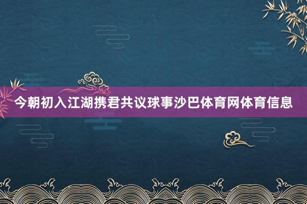 今朝初入江湖携君共议球事沙巴体育网体育信息
