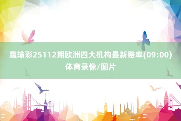 赢输彩25112期欧洲四大机构最新赔率(09:00)体育录像/图片