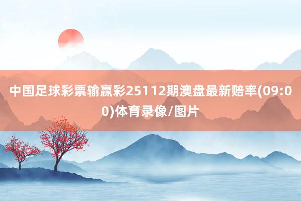 中国足球彩票输赢彩25112期澳盘最新赔率(09:00)体育录像/图片