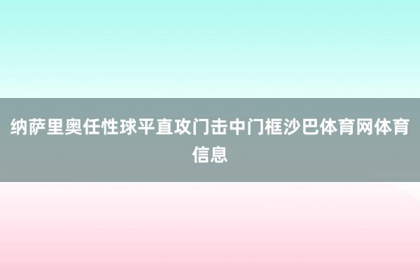 纳萨里奥任性球平直攻门击中门框沙巴体育网体育信息