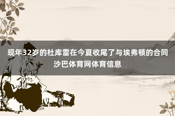 现年32岁的杜库雷在今夏收尾了与埃弗顿的合同沙巴体育网体育信息