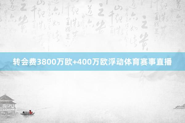 转会费3800万欧+400万欧浮动体育赛事直播