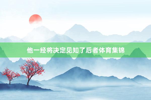 他一经将决定见知了后者体育集锦