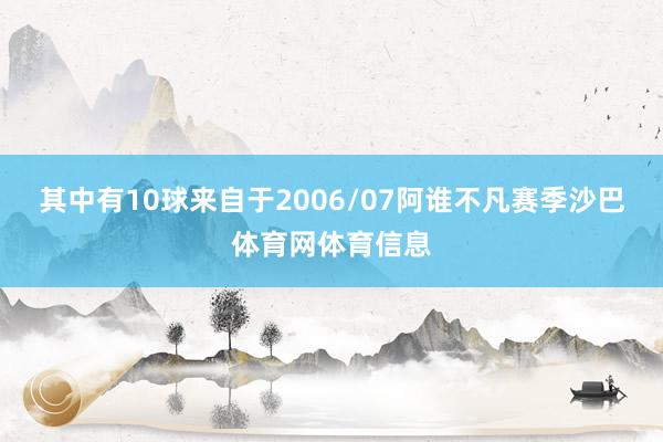 其中有10球来自于2006/07阿谁不凡赛季沙巴体育网体育信息