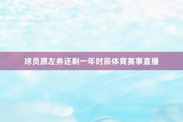 球员原左券还剩一年时辰体育赛事直播