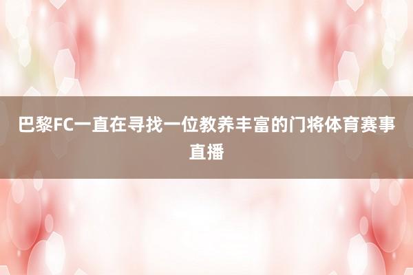 巴黎FC一直在寻找一位教养丰富的门将体育赛事直播