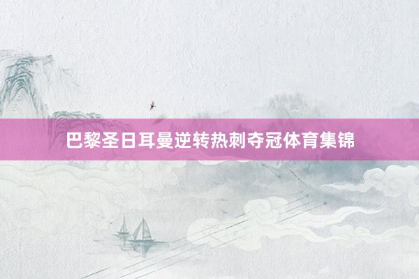 巴黎圣日耳曼逆转热刺夺冠体育集锦
