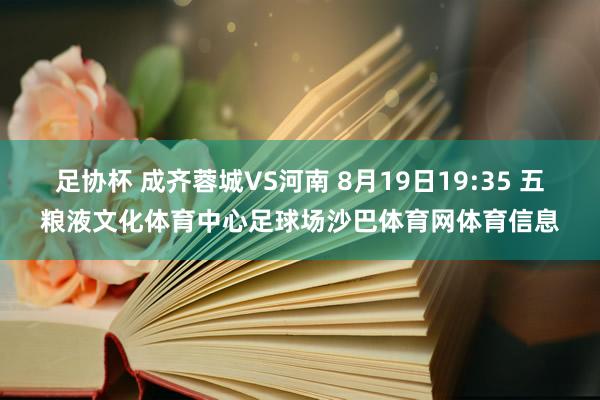 足协杯 成齐蓉城VS河南 8月19日19:35 五粮液文化体育中心足球场沙巴体育网体育信息