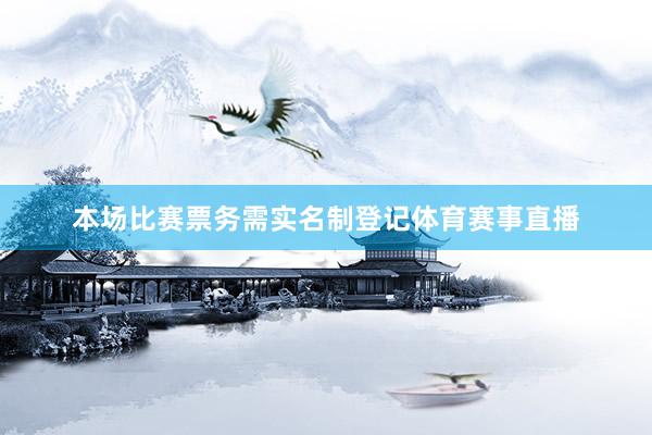 本场比赛票务需实名制登记体育赛事直播