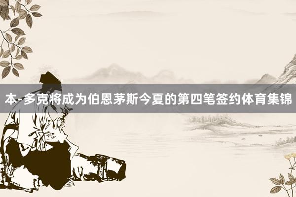 本-多克将成为伯恩茅斯今夏的第四笔签约体育集锦