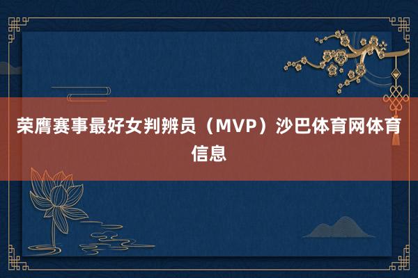 荣膺赛事最好女判辨员（MVP）沙巴体育网体育信息