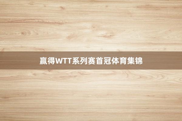 赢得WTT系列赛首冠体育集锦