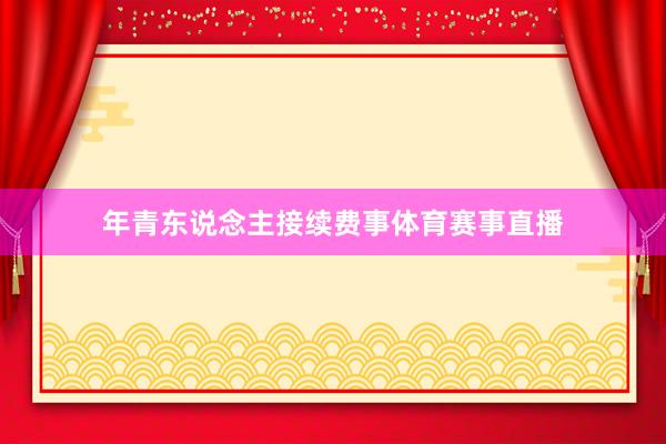 年青东说念主接续费事体育赛事直播