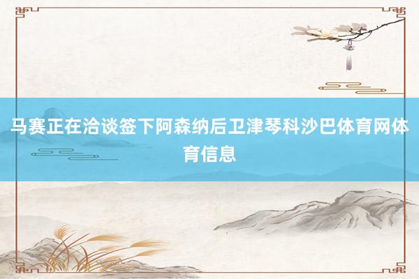 马赛正在洽谈签下阿森纳后卫津琴科沙巴体育网体育信息