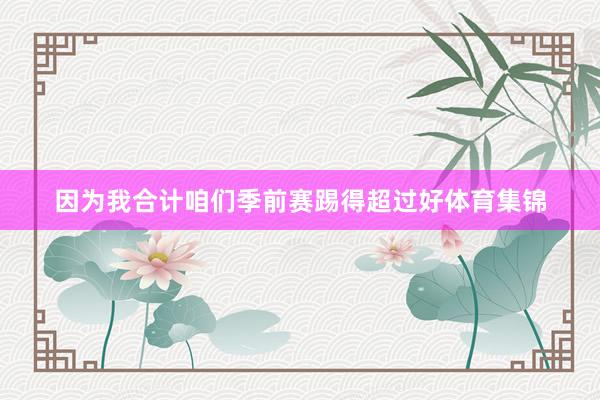因为我合计咱们季前赛踢得超过好体育集锦