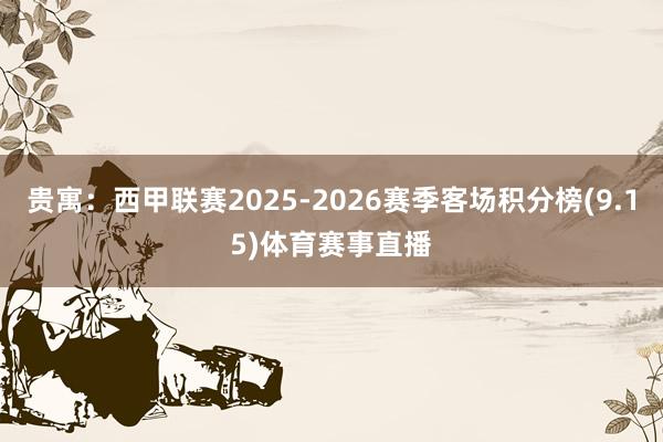 贵寓:西甲联赛2025-2026赛季客场积分榜(9.15)体育赛事直播