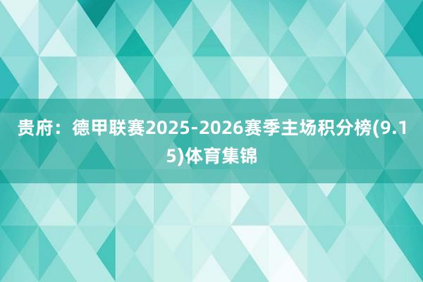 贵府：德甲联赛2025-2026赛季主场积分榜(9.15)体育集锦