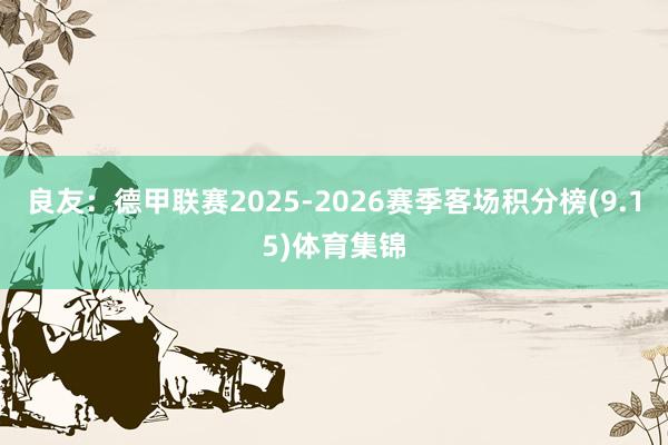 良友：德甲联赛2025-2026赛季客场积分榜(9.15)体育集锦