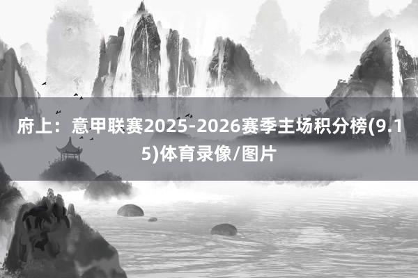 府上：意甲联赛2025-2026赛季主场积分榜(9.15)体育录像/图片