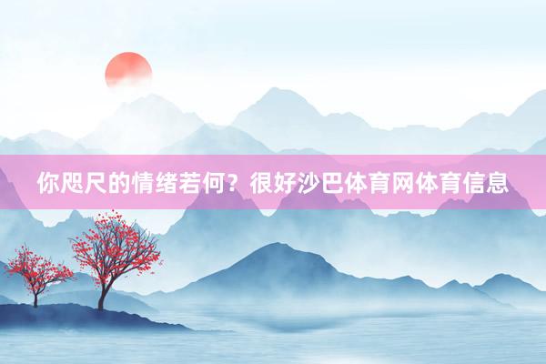 你咫尺的情绪若何? 很好沙巴体育网体育信息