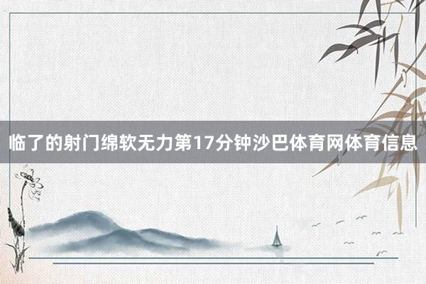 临了的射门绵软无力　　第17分钟沙巴体育网体育信息