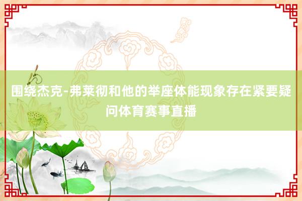 围绕杰克-弗莱彻和他的举座体能现象存在紧要疑问体育赛事直播