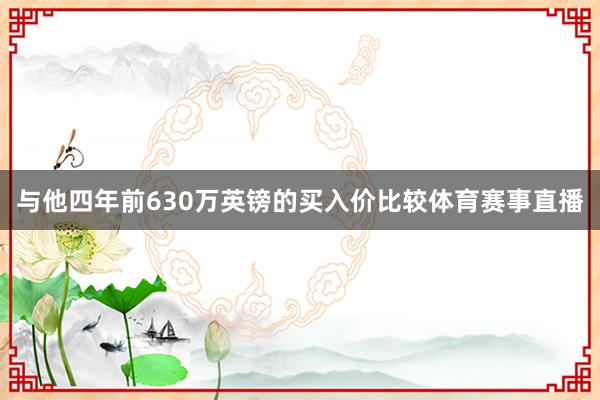 与他四年前630万英镑的买入价比较体育赛事直播