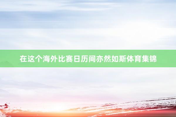 在这个海外比赛日历间亦然如斯体育集锦