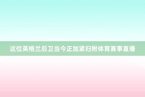 这位英格兰后卫当今正加紧归附体育赛事直播