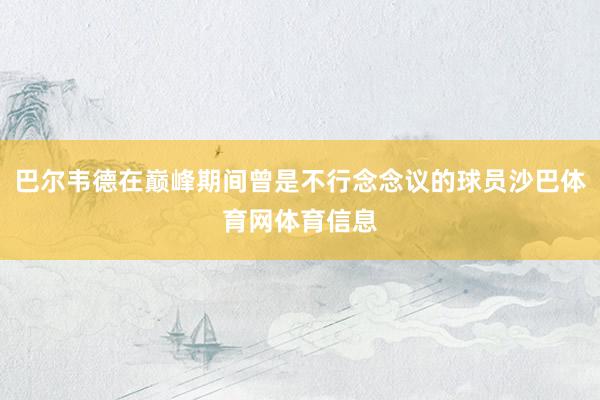 巴尔韦德在巅峰期间曾是不行念念议的球员沙巴体育网体育信息