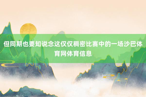 但同期也要知说念这仅仅稠密比赛中的一场沙巴体育网体育信息