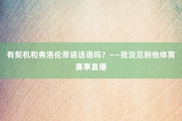 有契机和弗洛伦蒂诺话语吗？——我没见到他体育赛事直播