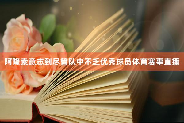 阿隆索意志到尽管队中不乏优秀球员体育赛事直播