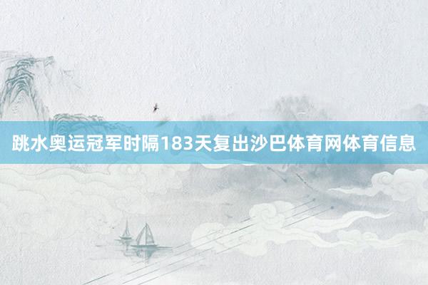 跳水奥运冠军时隔183天复出沙巴体育网体育信息
