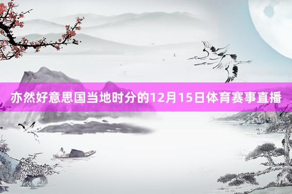 亦然好意思国当地时分的12月15日体育赛事直播